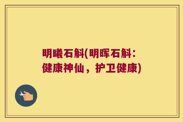 明曦石斛(明晖石斛：健康神仙，护卫健康)