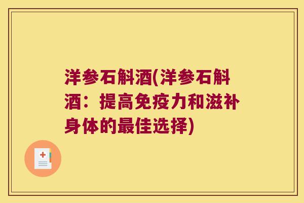 洋参石斛酒(洋参石斛酒:提高力和滋补身体的佳选择) 洋参石斛酒(洋参石斛酒:提高力和滋补身体的佳选择)