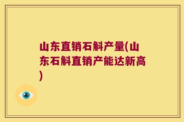 山东直销石斛产量(山东石斛直销产能达新高) 山东直销石斛产量(山东石斛直销产能达新高)