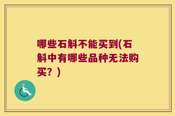 哪些石斛不能买到(石斛中有哪些品种无法购买？)