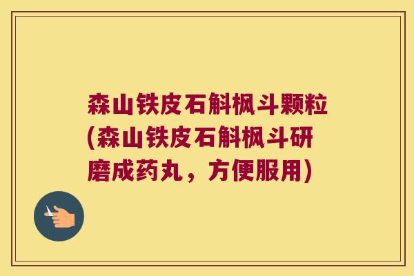 森山铁皮石斛枫斗颗粒(森山铁皮石斛枫斗研磨成药丸，方便服用)