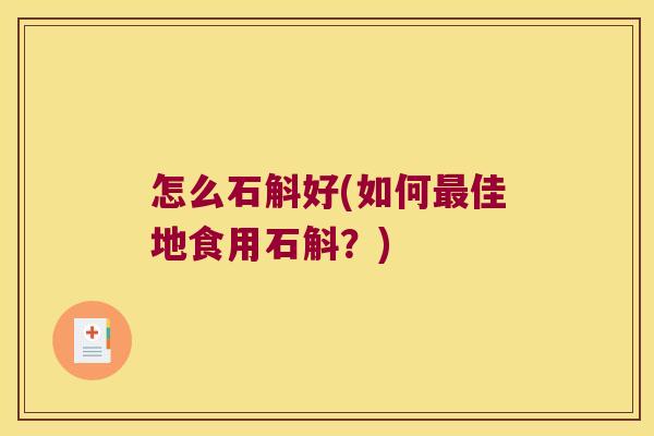 怎么石斛好(如何最佳地食用石斛？)
