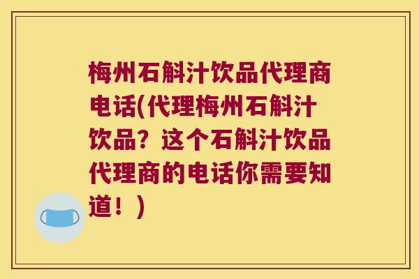 梅州石斛汁饮品代理商电话(代理梅州石斛汁饮品？这个石斛汁饮品代理商的电话你需要知道！)