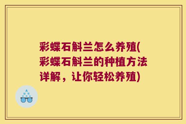 彩蝶石斛兰怎么养殖(彩蝶石斛兰的种植方法详解,让你轻松养殖) 彩蝶石斛兰怎么养殖(彩蝶石斛兰的种植方法详解,让你轻松养殖)