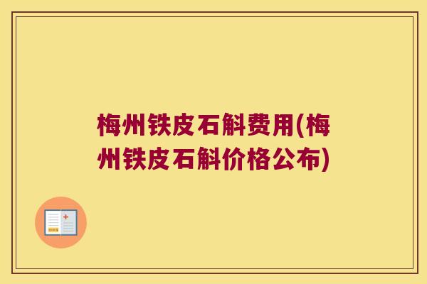 梅州铁皮石斛费用(梅州铁皮石斛价格公布)