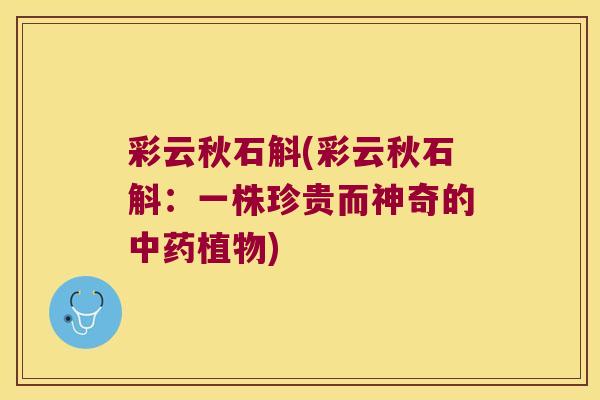 彩云秋石斛(彩云秋石斛：一株珍贵而神奇的植物)