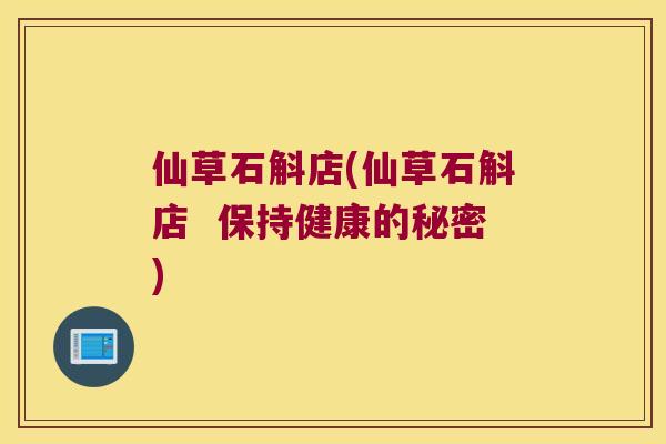 仙草石斛店(仙草石斛店  保持健康的秘密)