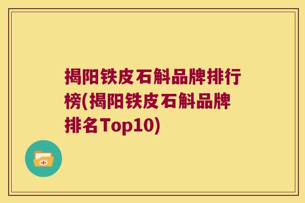 揭阳铁皮石斛品牌排行榜(揭阳铁皮石斛品牌排名Top10) 揭阳铁皮石斛品牌排行榜(揭阳铁皮石斛品牌排名Top10)