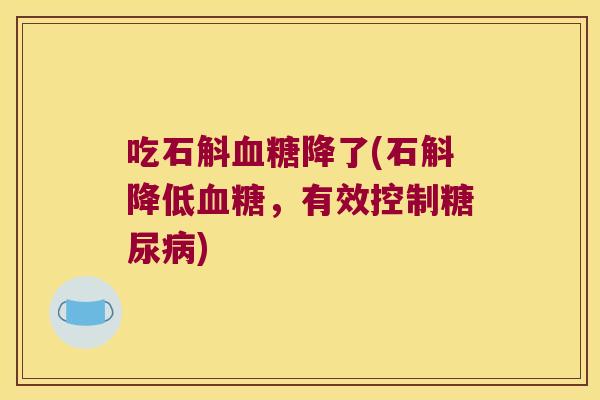 吃石斛血糖降了(石斛降低血糖，有效控制糖尿病)