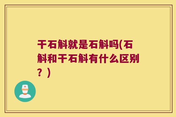 干石斛就是石斛吗(石斛和干石斛有什么区别？)