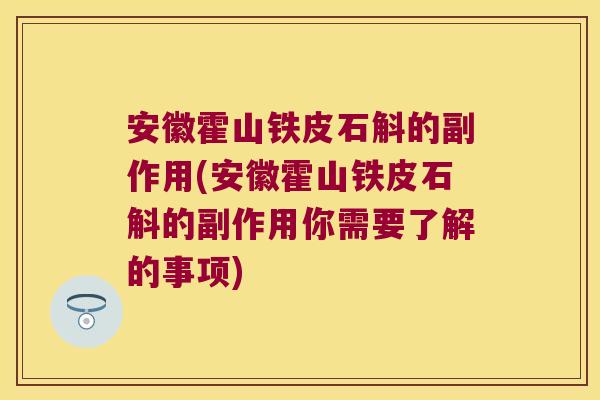 安徽霍山铁皮石斛的副作用(安徽霍山铁皮石斛的副作用你需要了解的事项)