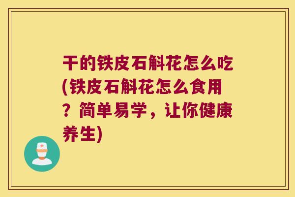 干的铁皮石斛花怎么吃(铁皮石斛花怎么食用？简单易学，让你健康养生)