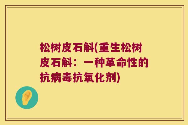 松树皮石斛(重生松树皮石斛：一种革命性的抗病毒抗氧化剂)