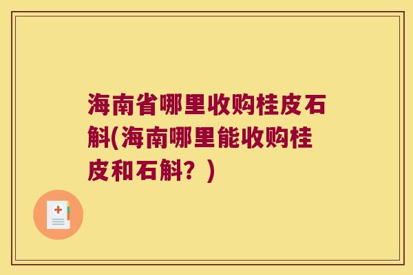 海南省哪里收购桂皮石斛(海南哪里能收购桂皮和石斛？)