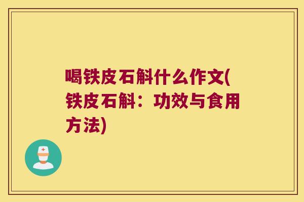 喝铁皮石斛什么作文(铁皮石斛:功效与食用方法) 喝铁皮石斛什么作文(铁皮石斛:功效与食用方法)