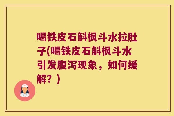 喝铁皮石斛枫斗水拉肚子(喝铁皮石斛枫斗水引发腹泻现象，如何缓解？)