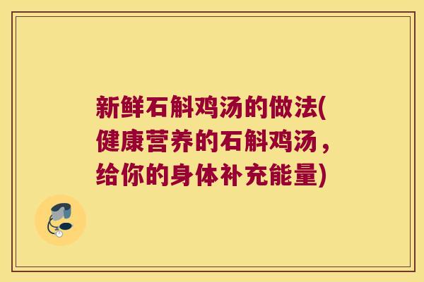 新鲜石斛鸡汤的做法(健康营养的石斛鸡汤，给你的身体补充能量)