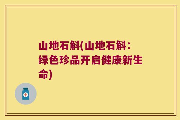 山地石斛(山地石斛：绿色珍品开启健康新生命)