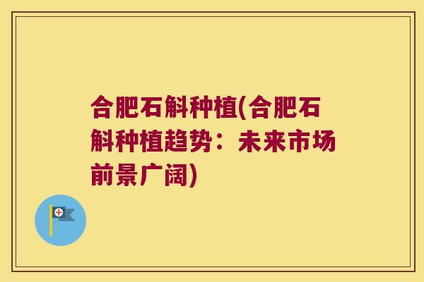 合肥石斛种植(合肥石斛种植趋势：未来市场前景广阔)
