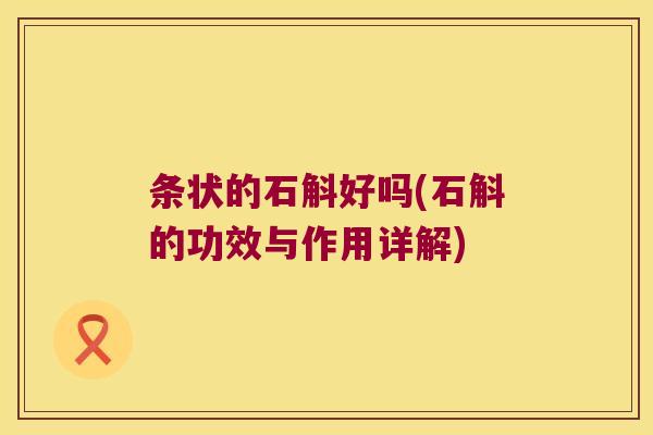 条状的石斛好吗(石斛的功效与作用详解)