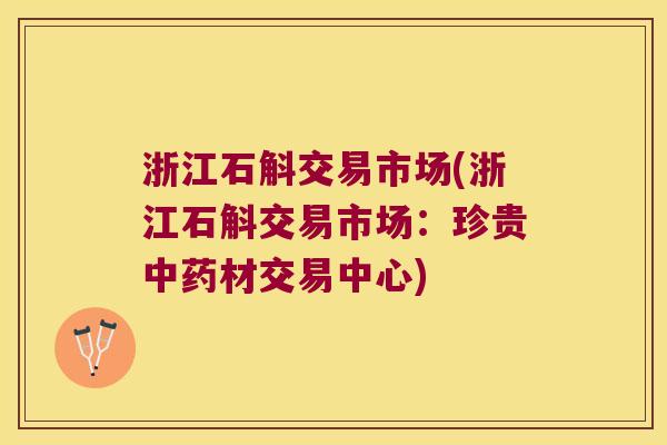 浙江石斛交易市场(浙江石斛交易市场：珍贵中药材交易中心)