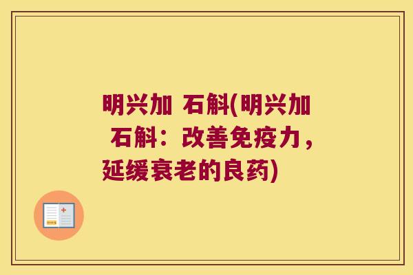 明兴加 石斛(明兴加 石斛:改善力,延缓的良药) 明兴加 石斛(明兴加 石斛:改善力,延缓的良药)