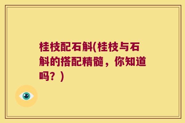 桂枝配石斛(桂枝与石斛的搭配精髓，你知道吗？)
