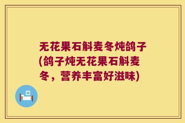 无花果石斛麦冬炖鸽子(鸽子炖无花果石斛麦冬，营养丰富好滋味)
