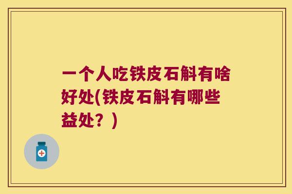 一个人吃铁皮石斛有啥好处(铁皮石斛有哪些益处？)