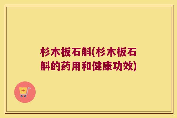 杉木板石斛(杉木板石斛的药用和健康功效)