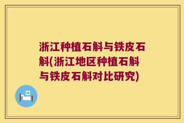 浙江种植石斛与铁皮石斛(浙江地区种植石斛与铁皮石斛对比研究) 浙江种植石斛与铁皮石斛(浙江地区种植石斛与铁皮石斛对比研究)