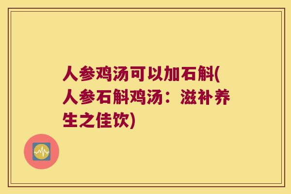 人参鸡汤可以加石斛(人参石斛鸡汤：滋补养生之佳饮)
