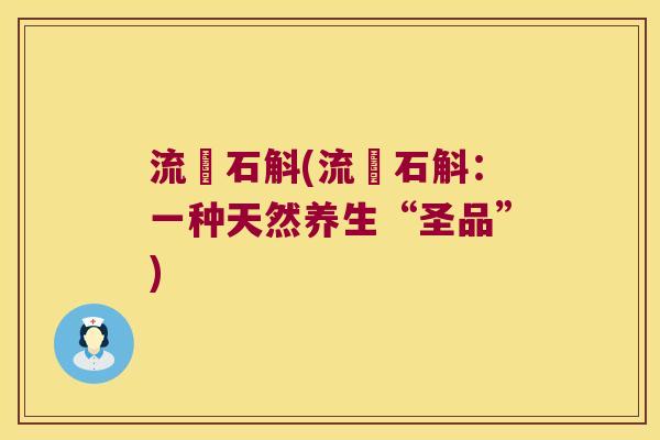 流須石斛(流須石斛:一种天然养生“圣品”) 流須石斛(流須石斛:一种天然养生“圣品”)
