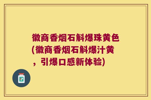 徽商香烟石斛爆珠黄色(徽商香烟石斛爆汁黄，引爆口感新体验)