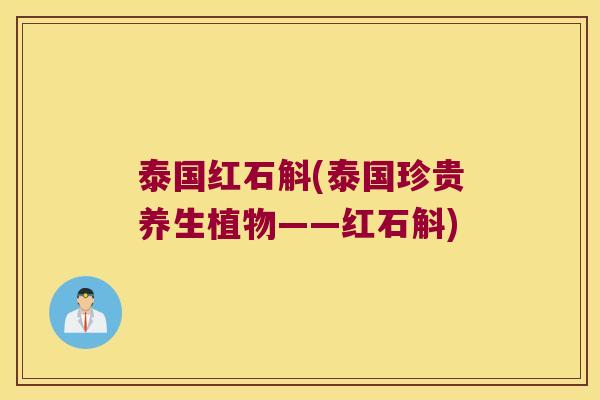 泰国红石斛(泰国珍贵养生植物——红石斛)