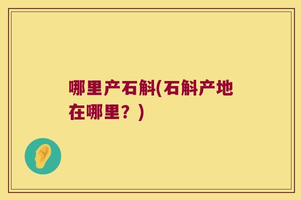 哪里产石斛(石斛产地在哪里？)