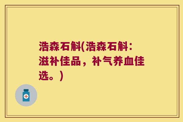 浩森石斛(浩森石斛：滋补佳品，补气养血佳选。)