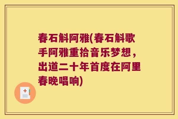 春石斛阿雅(春石斛歌手阿雅重拾音乐梦想，出道二十年首度在阿里春晚唱响)