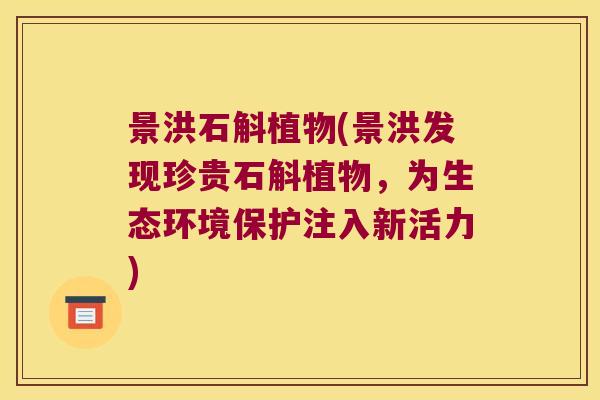 景洪石斛植物(景洪发现珍贵石斛植物，为生态环境保护注入新活力)