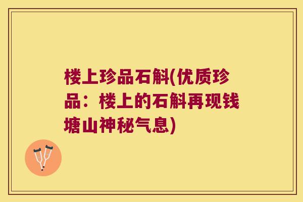楼上珍品石斛(优质珍品：楼上的石斛再现钱塘山神秘气息)