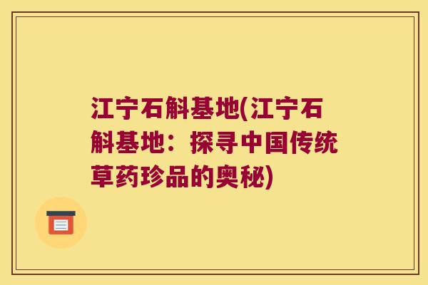江宁石斛基地(江宁石斛基地：探寻中国传统草药珍品的奥秘)