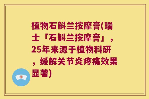 植物石斛兰按摩膏(瑞士「石斛兰按摩膏」，25年来源于植物科研，缓解关节炎疼痛效果显著)
