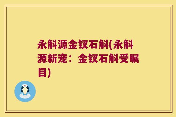 永斛源金钗石斛(永斛源新宠：金钗石斛受瞩目)