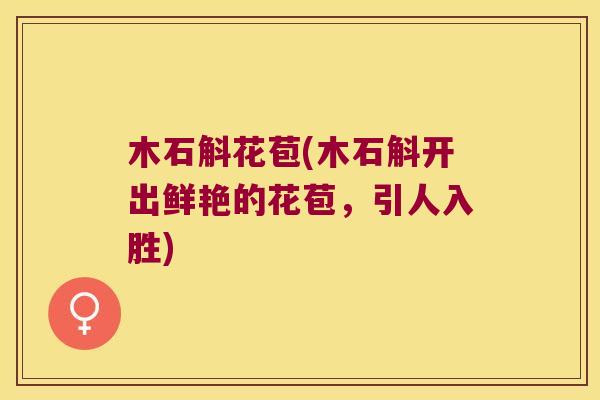 木石斛花苞(木石斛开出鲜艳的花苞，引人入胜)