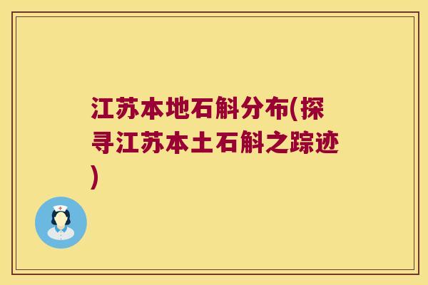江苏本地石斛分布(探寻江苏本土石斛之踪迹)