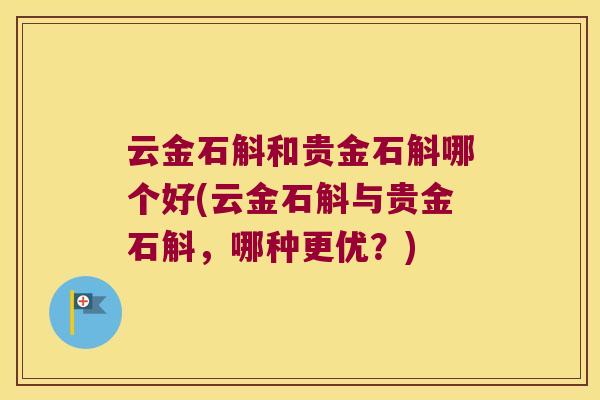 云金石斛和贵金石斛哪个好(云金石斛与贵金石斛，哪种更优？)