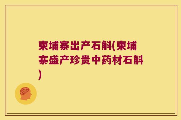 柬埔寨出产石斛(柬埔寨盛产珍贵中药材石斛)