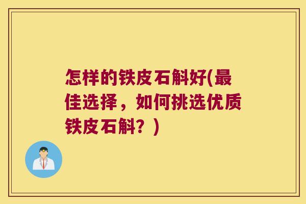 怎样的铁皮石斛好(佳选择,如何挑选优质铁皮石斛?) 怎样的铁皮石斛好(佳选择,如何挑选优质铁皮石斛?)