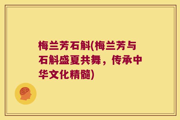 梅兰芳石斛(梅兰芳与石斛盛夏共舞，传承中华文化精髓)