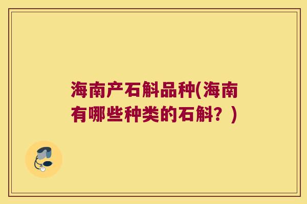 海南产石斛品种(海南有哪些种类的石斛?) 海南产石斛品种(海南有哪些种类的石斛?)